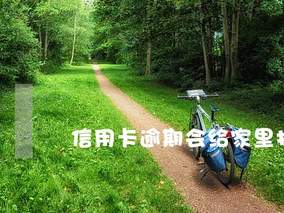 信用卡逾期会给家里打电话吗