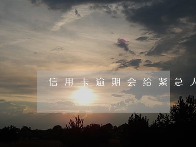 信用卡逾期会给紧急人 信用卡逾期会给紧急人
