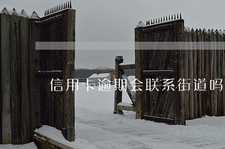 信用卡逾期会联系街道吗