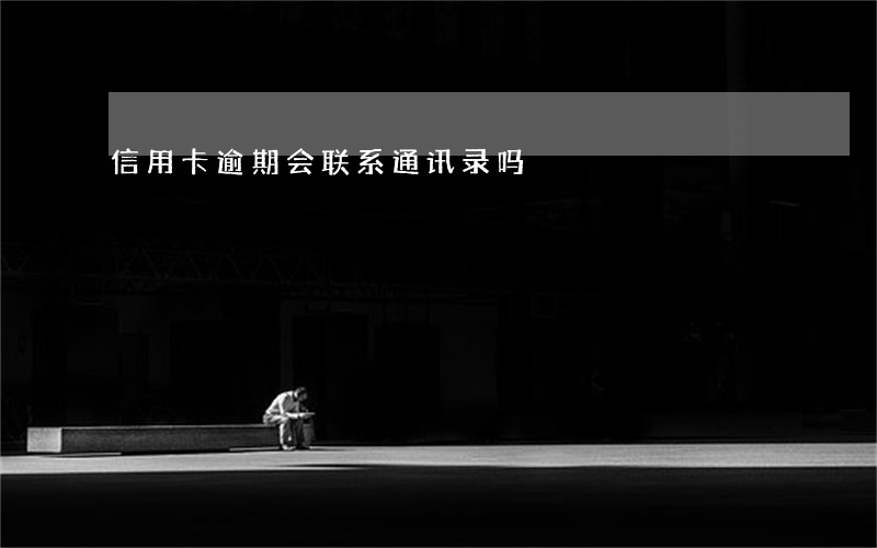 信用卡逾期会联系通讯录吗