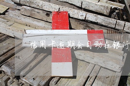 信用卡逾期会自动在银行卡扣吗
