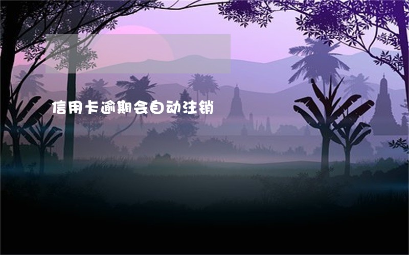 信用卡逾期会自动注销 信用卡逾期会自动注销