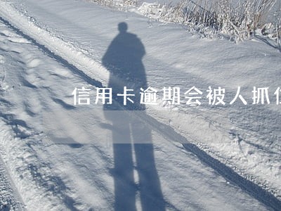 信用卡逾期会被人抓住吗 信用卡逾期会被人抓住吗