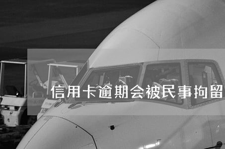 信用卡逾期会被民事拘留吗 信用卡逾期会被民事拘留吗