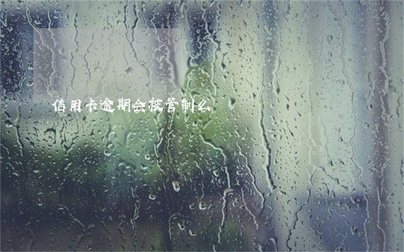 信用卡逾期会被管制么 信用卡逾期会被管制么
