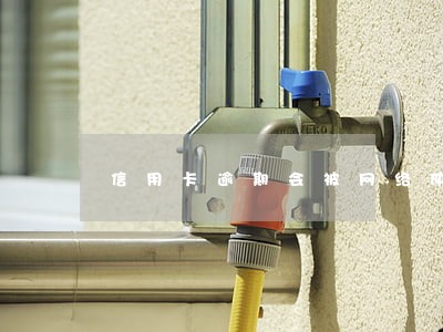 信用卡逾期会被网络仲裁 信用卡逾期会被网络仲裁