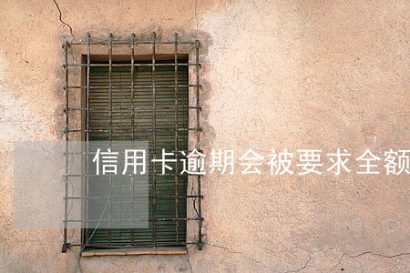 信用卡逾期会被要求全额还款
