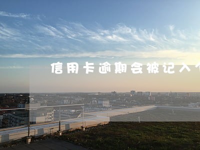 信用卡逾期会被记入个人征信吗