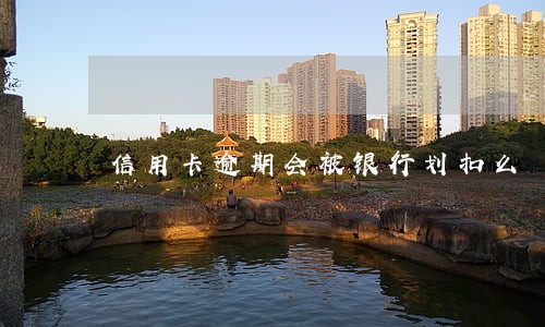 信用卡逾期会被银行划扣么