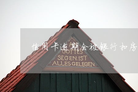 信用卡逾期会被银行扣房吗 信用卡逾期会被银行扣房吗