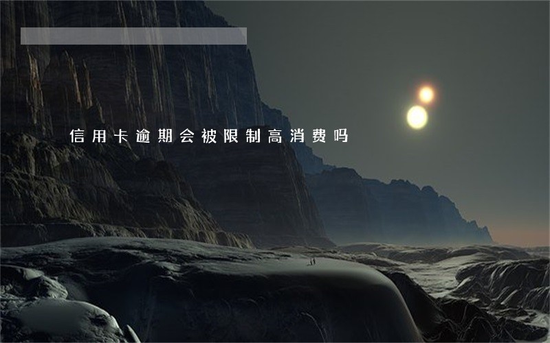 信用卡逾期会被限制高消费吗 信用卡逾期会被限制高消费吗