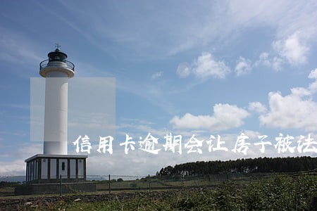 信用卡逾期会让房子被法拍吗 信用卡逾期会让房子被法拍吗