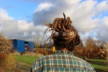 信用卡逾期会调取通话记录吗