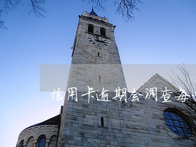 信用卡逾期会调查每一笔消费 信用卡逾期会调查每一笔消费