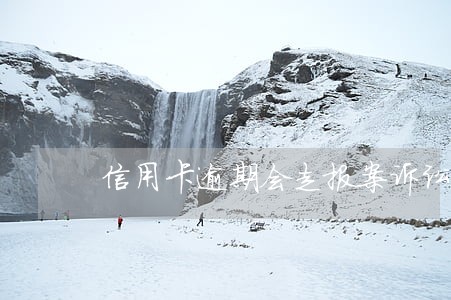 信用卡逾期会走报案诉讼处理吗 信用卡逾期会走报案诉讼处理吗