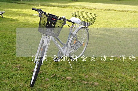 信用卡逾期会走访工作吗 信用卡逾期会走访工作吗