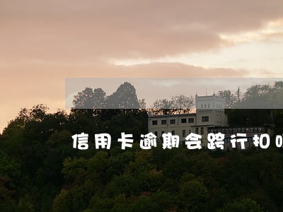 信用卡逾期会跨行扣吗
