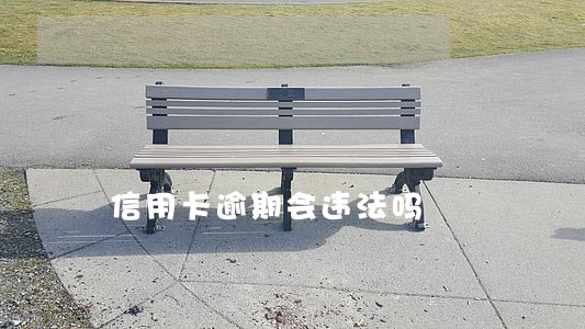 信用卡逾期会违法吗 信用卡逾期会违法吗