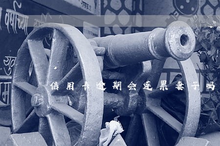 信用卡逾期会连累妻子吗 信用卡逾期会连累妻子吗