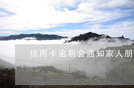 信用卡逾期会通知家人朋友吗