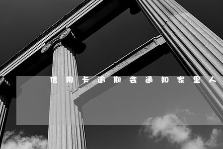 信用卡逾期会通知家里人么 信用卡逾期会通知家里人么