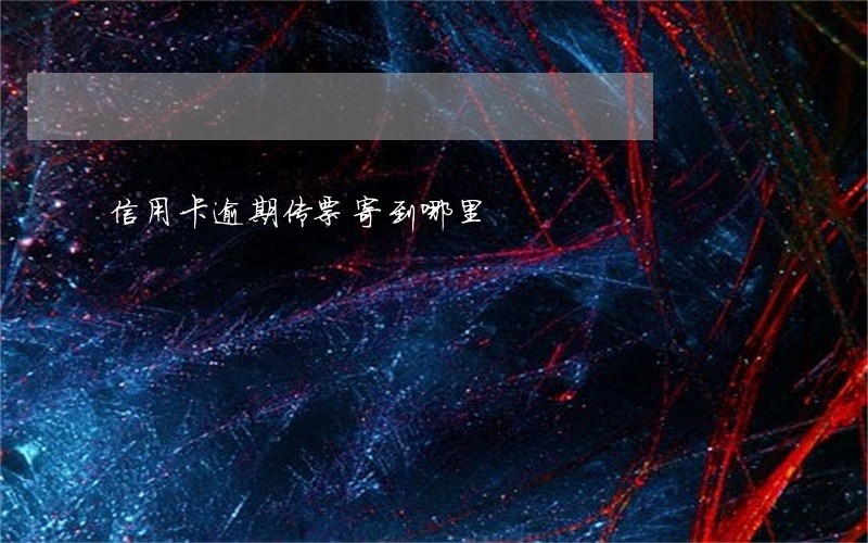 信用卡逾期传票寄到哪里