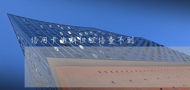 信用卡逾期但征信查不到 信用卡逾期但征信查不到