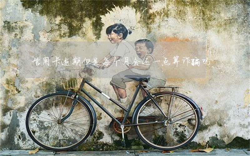 信用卡逾期但是每个月会还一点算诈骗吗