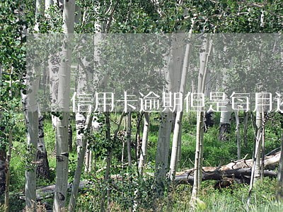 信用卡逾期但是每月还一点 信用卡逾期但是每月还一点