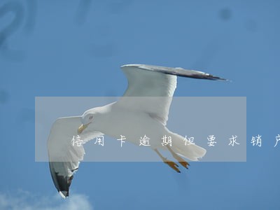 信用卡逾期但要求销户 信用卡逾期但要求销户