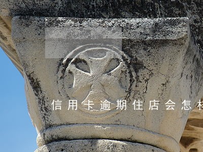 信用卡逾期住店会怎样 信用卡逾期住店会怎样