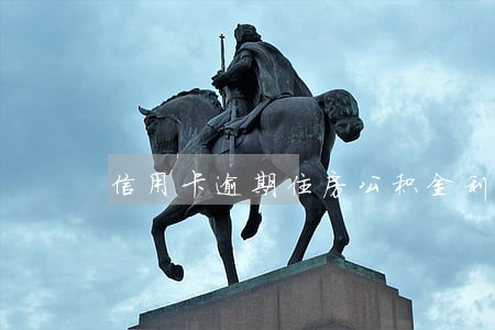 信用卡逾期住房公积金利川 信用卡逾期住房公积金利川