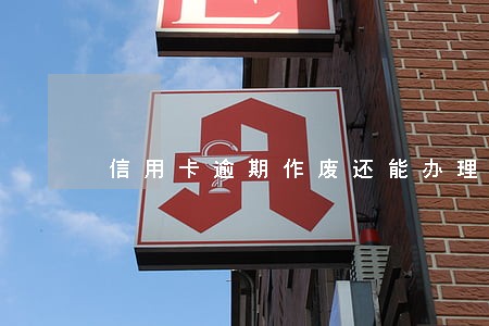 信用卡逾期作废还能办理吗 信用卡逾期作废还能办理吗