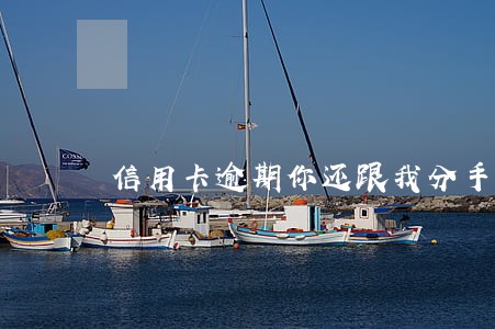 信用卡逾期你还跟我分手 信用卡逾期你还跟我分手