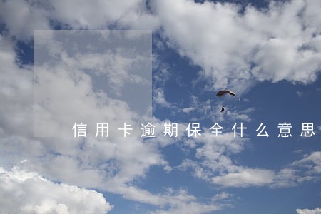 信用卡逾期保全什么意思 信用卡逾期保全什么意思