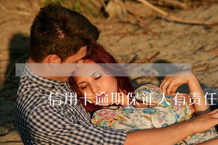 信用卡逾期保证人有责任吗 信用卡逾期保证人有责任吗