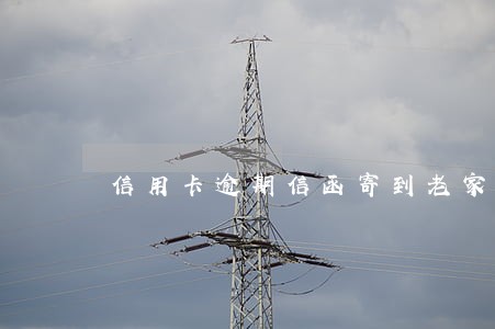 信用卡逾期信函寄到老家 信用卡逾期信函寄到老家