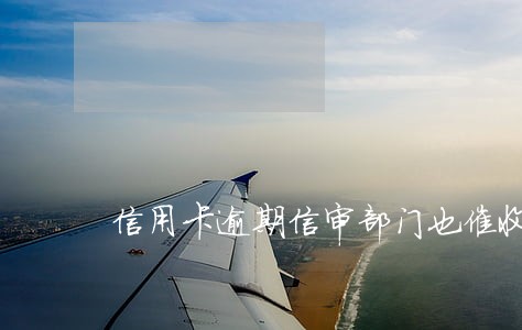 信用卡逾期信审部门也催收吗