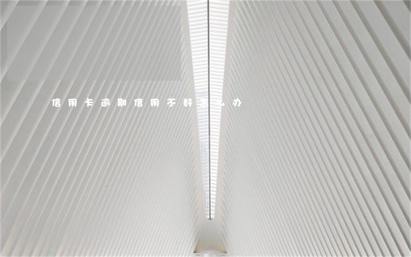信用卡逾期信用不好怎么办 信用卡逾期信用不好怎么办