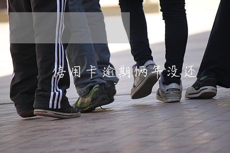 信用卡逾期俩年没还 信用卡逾期俩年没还