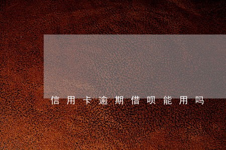 信用卡逾期借呗能用吗 信用卡逾期借呗能用吗
