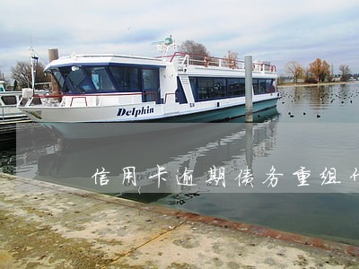 信用卡逾期债务重组什么意思 信用卡逾期债务重组什么意思