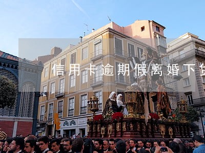 信用卡逾期假离婚下贷款吗