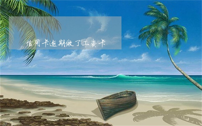 信用卡逾期做了工资卡 信用卡逾期做了工资卡