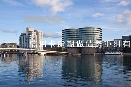 信用卡逾期做债务重组有好处吗 信用卡逾期做债务重组有好处吗