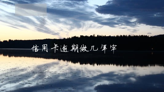 信用卡逾期做几年牢 信用卡逾期做几年牢