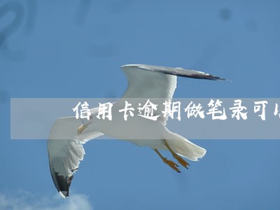 信用卡逾期做笔录可以不去吗 信用卡逾期做笔录可以不去吗