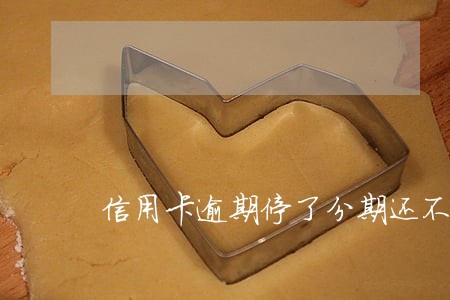 信用卡逾期停了分期还不上了 信用卡逾期停了分期还不上了