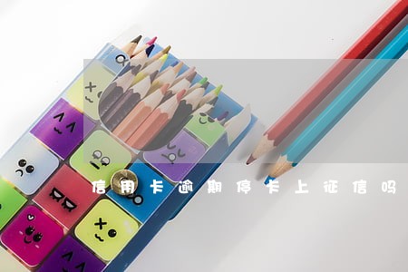 信用卡逾期停卡上征信吗 信用卡逾期停卡上征信吗