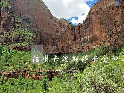 信用卡逾期停卡全部还完后 信用卡逾期停卡全部还完后